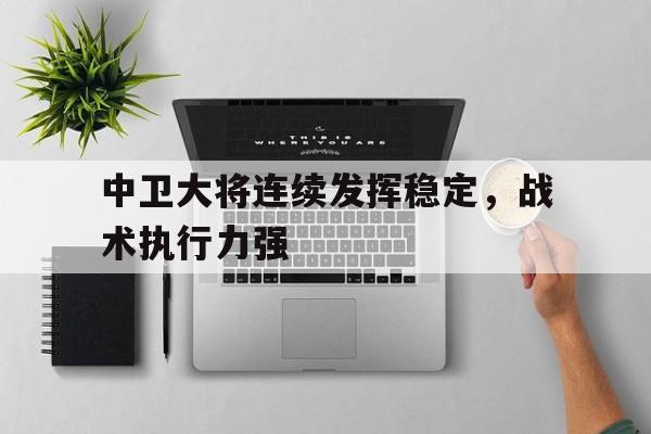 乐鱼体育网页版入口-关于中卫大将连续发挥稳定，战术执行力强的信息